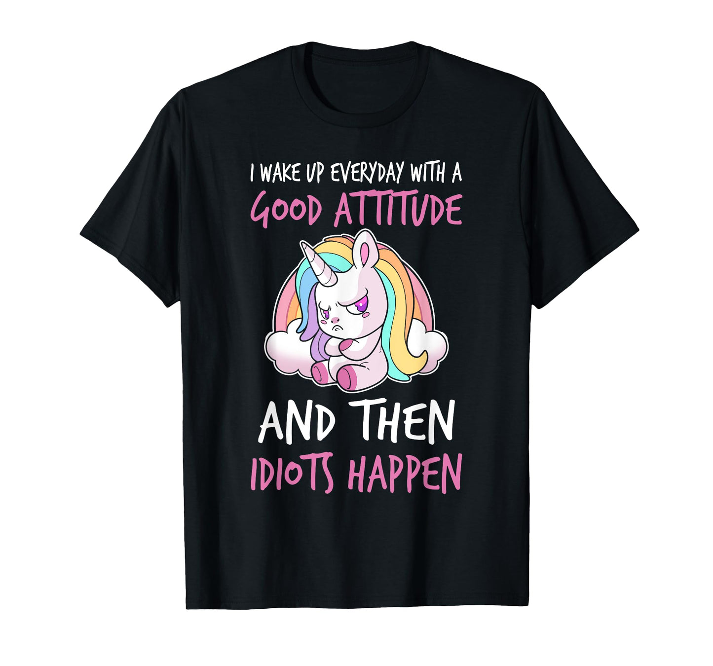 I Wake Up Every Day With a Good Attitude and Then I Happen T-Shirt