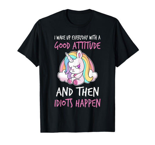 I Wake Up Every Day With a Good Attitude and Then I Happen T-Shirt