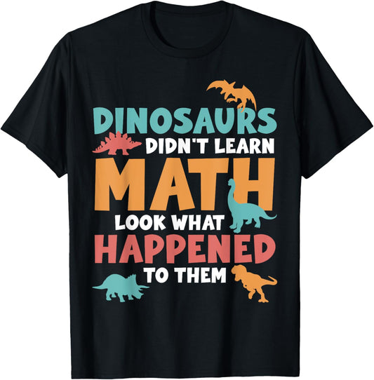 Dinosaurs Didn't Learn Math Look What Happened Learning T-Shirt