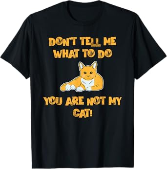 Don't Tell Me What To Do You are Not My Cat! - Cute Pet Fun T-Shirt