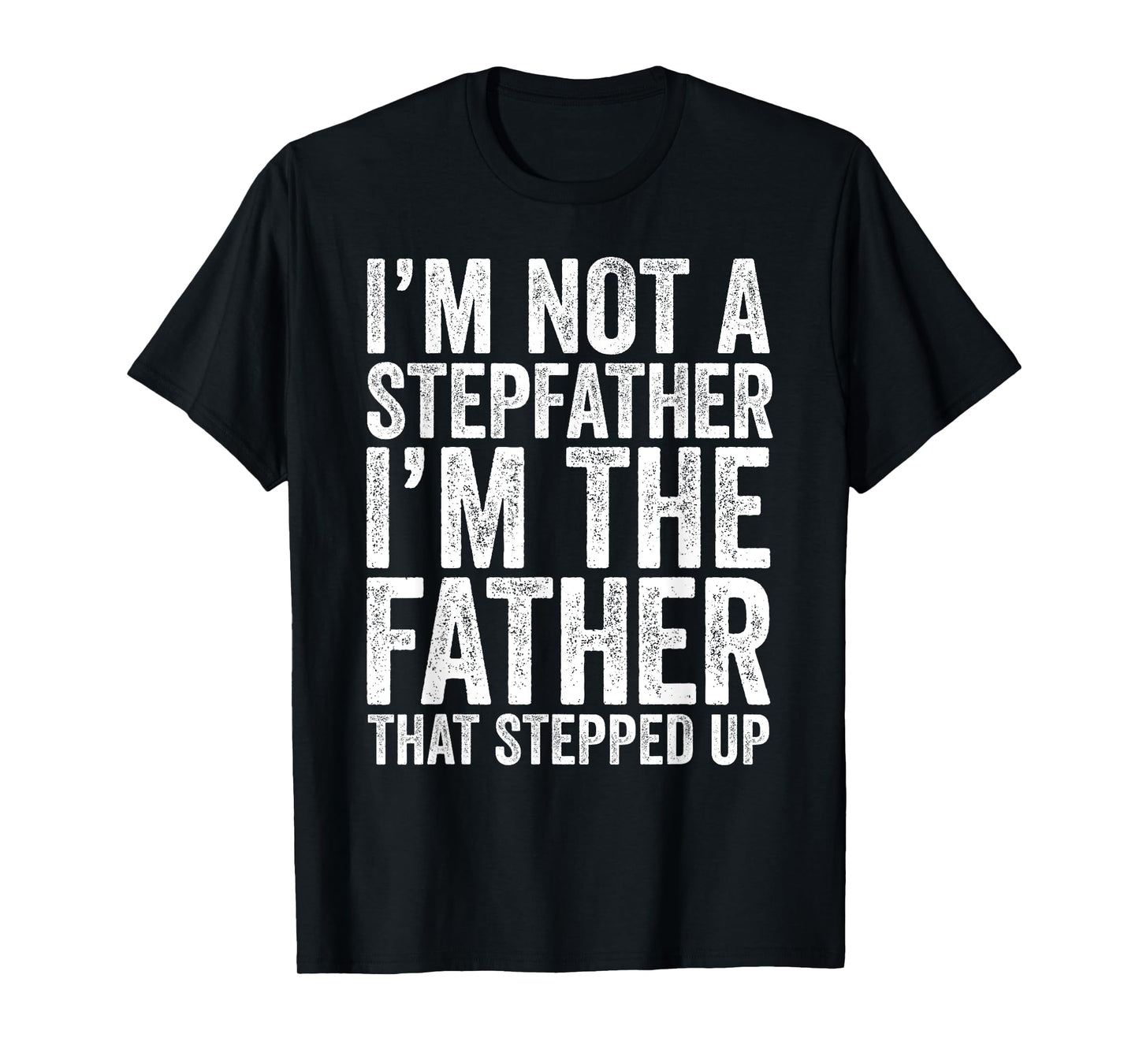 I'm Not The Stepfather I'm The Father That Stepped Up Shirt T-Shirt