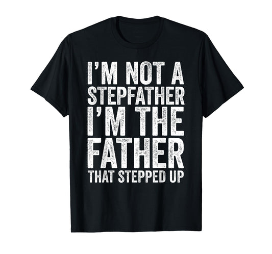 I'm Not The Stepfather I'm The Father That Stepped Up Shirt T-Shirt
