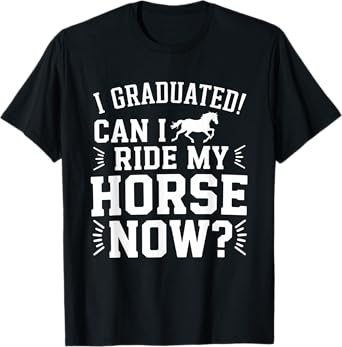 I Graduated Can I Ride My Horse Now Graduation Graduate T-Shirt