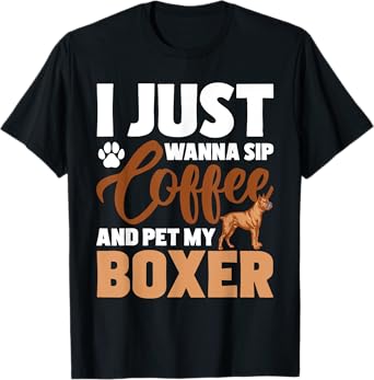 I Just Wanna Sip Coffee And Pet My Boxer - Dog Lover T-Shirt