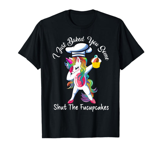 I Just Baked You Some Shut The Fucupcakes Dabbing Unicorn T-Shirt