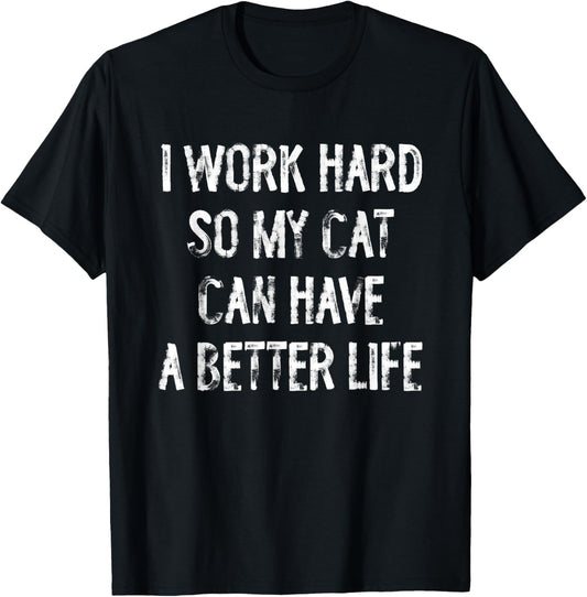 I Work Hard So My Cat Can Have A Better Life T-Shirt
