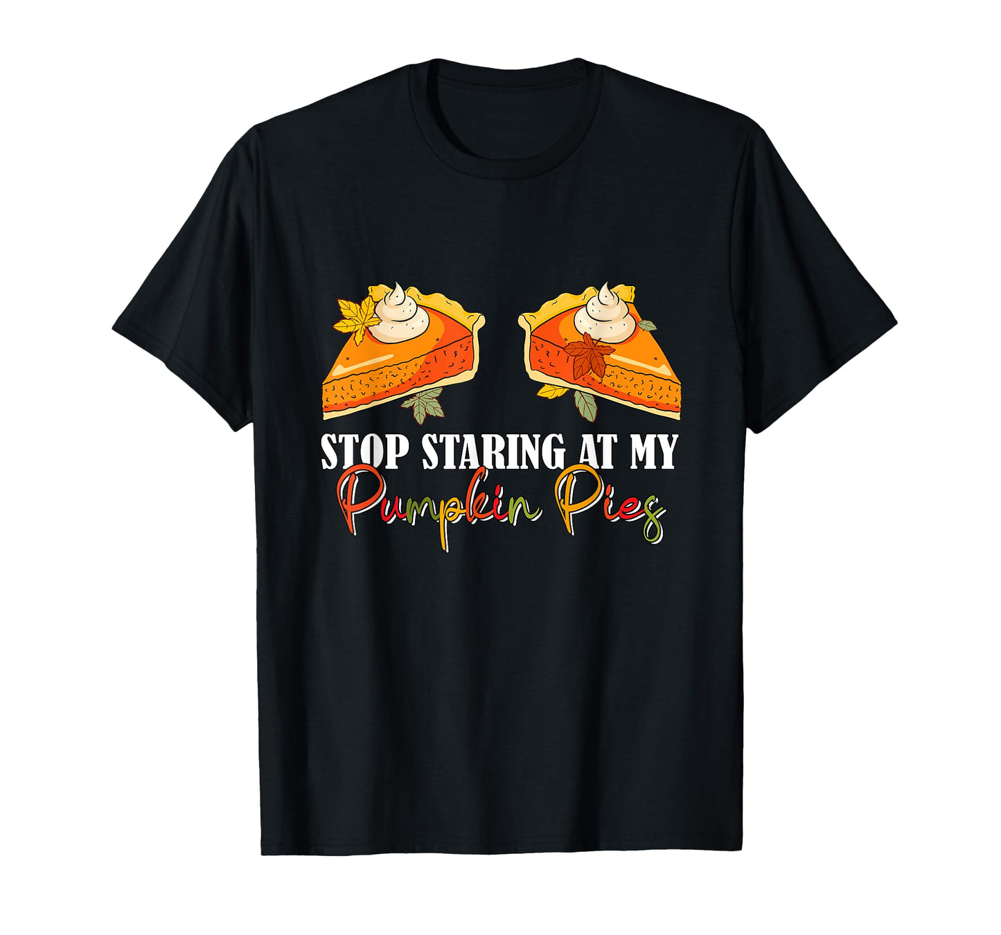 Stop Staring At My Pumpkin Pies Thanksgiving Pie Lover Women T-Shirt