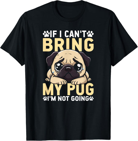 If I Can't Bring My Pug I'm Not Going Funny Pug Dog Mom T-Shirt