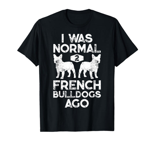 I Was Normal 2 French Bulldogs Ago Funny Dog Lover Gifts T-Shirt