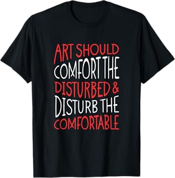 Art Should Disturb The Comfortable And Comfort The Disturbed T-Shirt