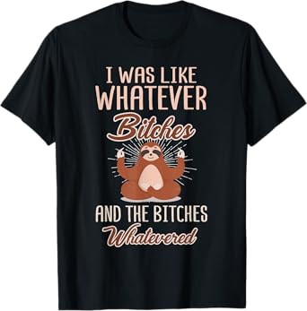 I Was Like Whatever Bitches and The Bitches Whatevered Sloth T-Shirt