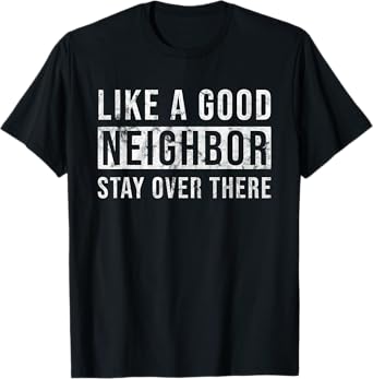 Like a Good Neighbor Stay Over There Shirt - Funny Vintage T-Shirt