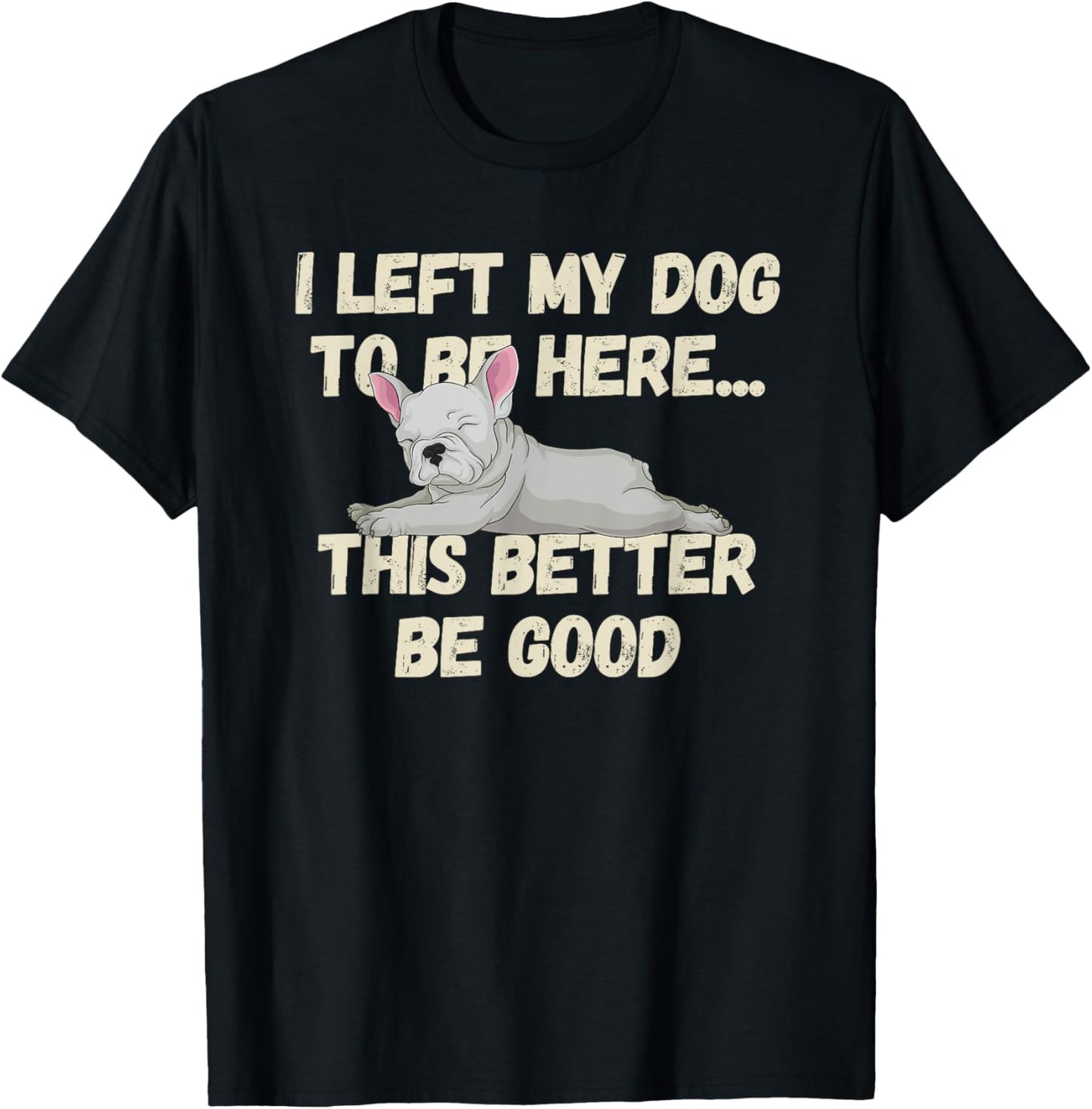 Funny Dog Mom I Left My Dog To Be Here This Better Be Good T-Shirt