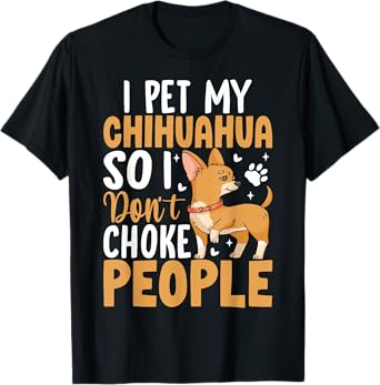 I Pet My Chihuahua So I Dont Choke People T-Shirt