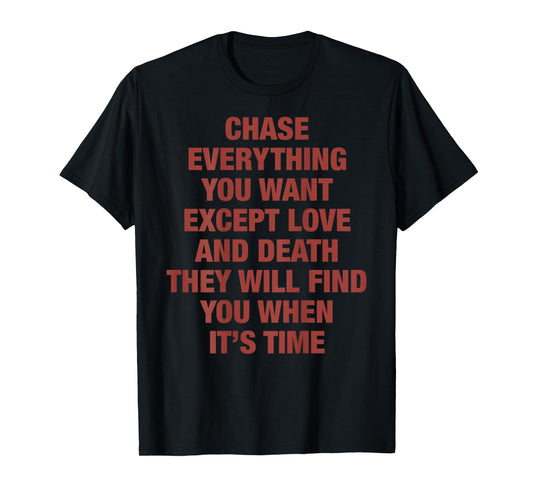 Chase Everything You Want Except Love and Death They Will T-Shirt