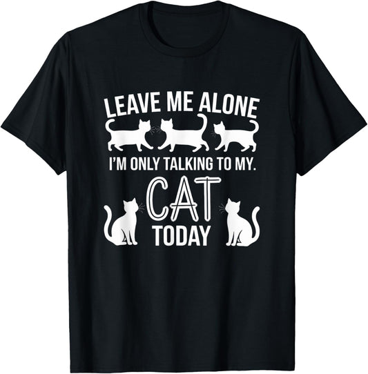 Leave Me Alone I'm Only Talking To My Cat Today T-Shirt