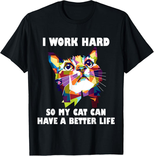 I Work Hard So My Cat Can Have A Better Life - Cat Lover T-Shirt