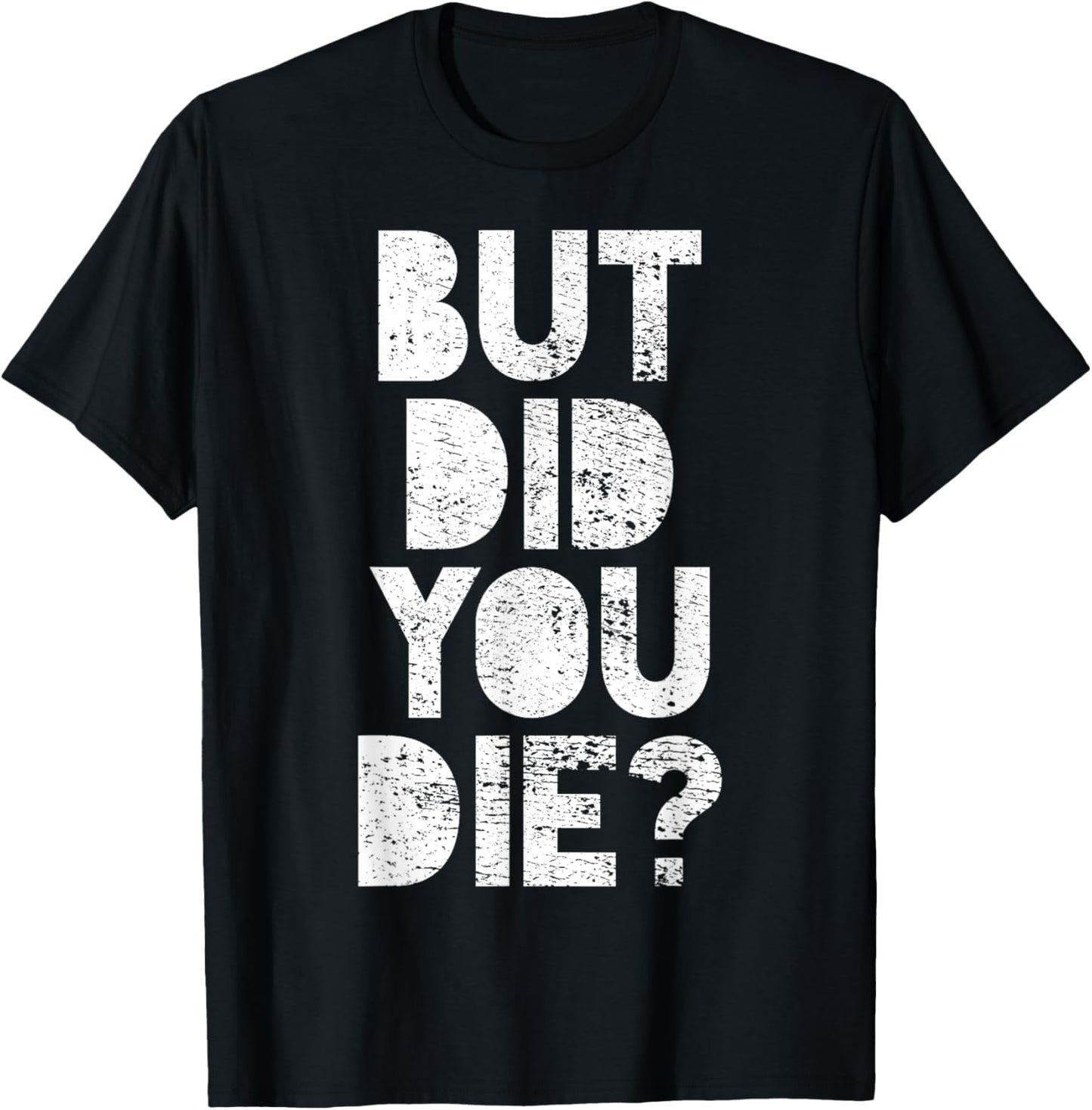 But Did You Die? T-Shirt