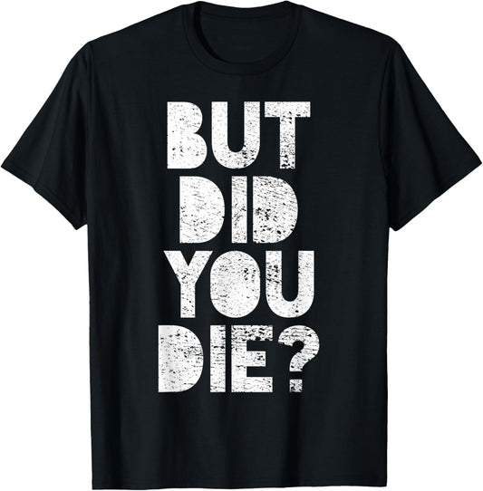 But Did You Die? T-Shirt