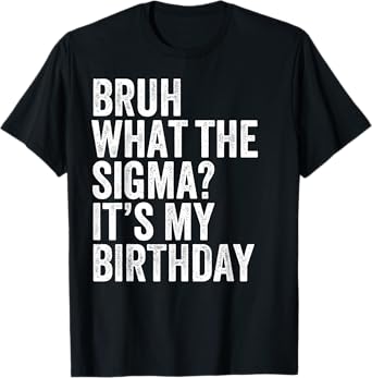 Bruh What The Sigma It's My Birthday Joke Slang Omg Funny T-Shirt