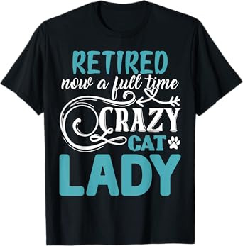 Retired Now A Full Time Crazy Cat Lady Shirt - Retirement T-Shirt