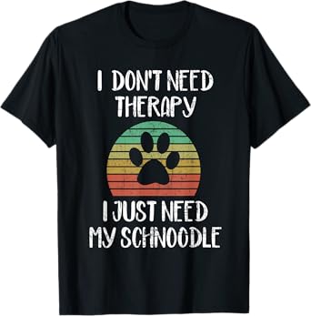 I Just Need My Schnoodle Funny Dog Owner Lover Gag Gift T-Shirt