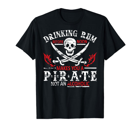 Drinking Rum Before Noon Makes You A Pirate Not An Alcoholic T-Shirt