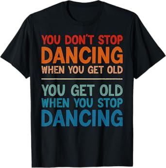 You Don't Stop Dancing When You Get Old Cute Dancer T-Shirt