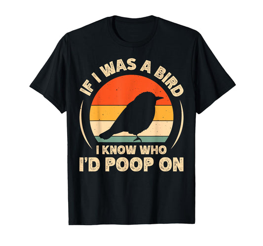 If I Was A Bird I Know Who I'd Poop On T-Shirt