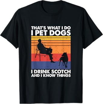 That's What I Do I Pet Dogs I Drink Scotch & I Know Things T-Shirt