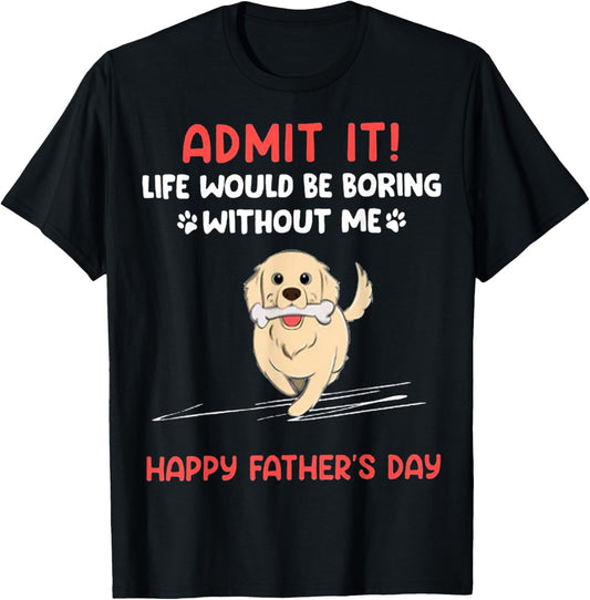 Admit It Life Would Be Boring Without Me- Happy Father's Day T-Shirt