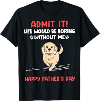 Admit It Life Would Be Boring Without Me- Happy Father's Day T-Shirt