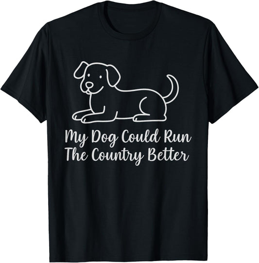 My Dog Could Run The Country Better Funny Humor Pet T-Shirt