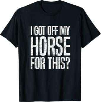 I Got Off My Horse For This? Equestrian T-Shirt T-Shirt