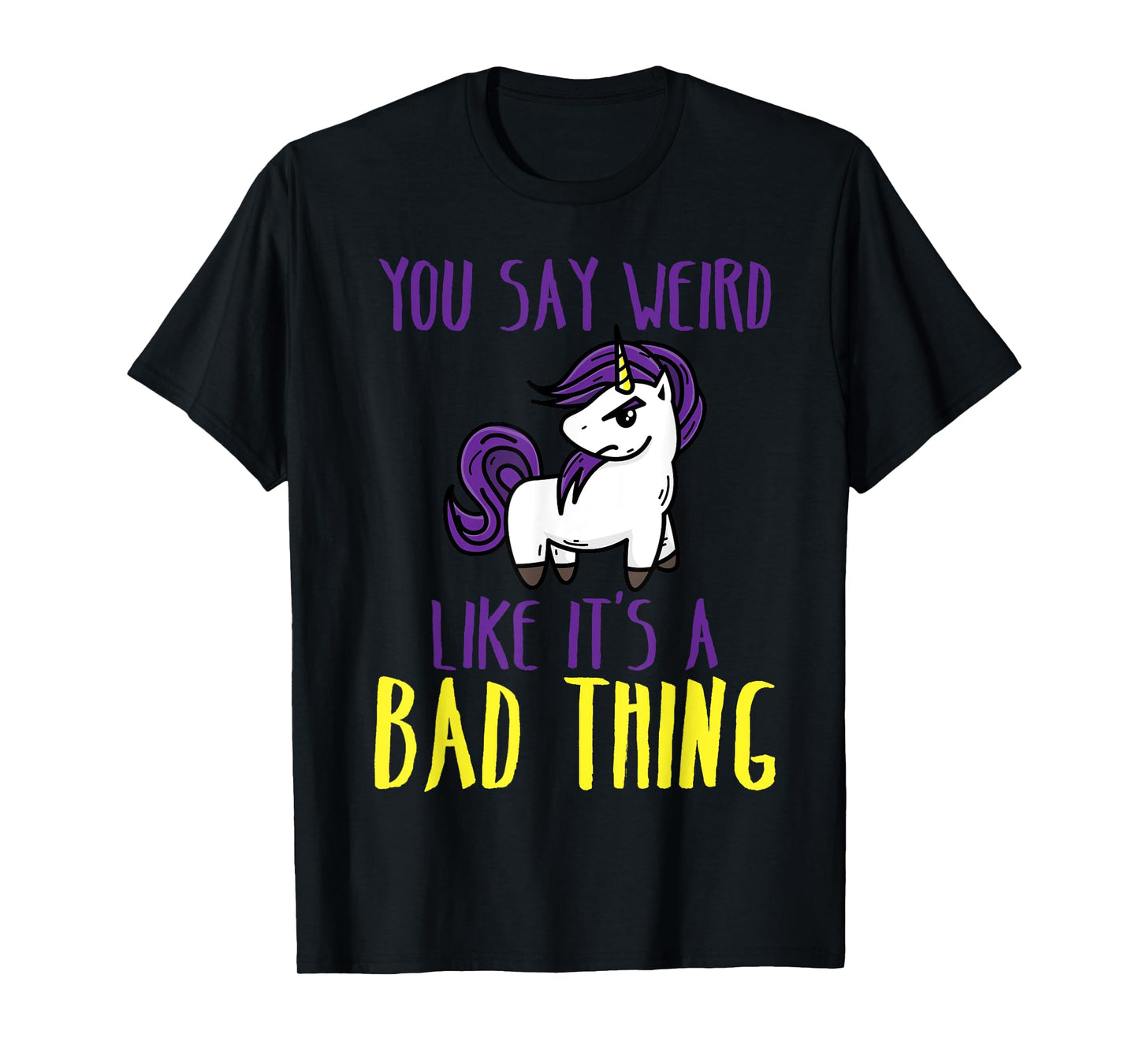 You Say Weird Like It's A Bad Thing | Unicorn Gift T-Shirt