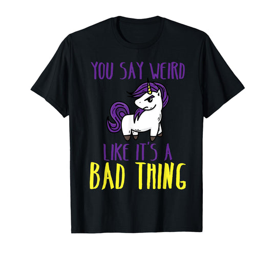 You Say Weird Like It's A Bad Thing | Unicorn Gift T-Shirt