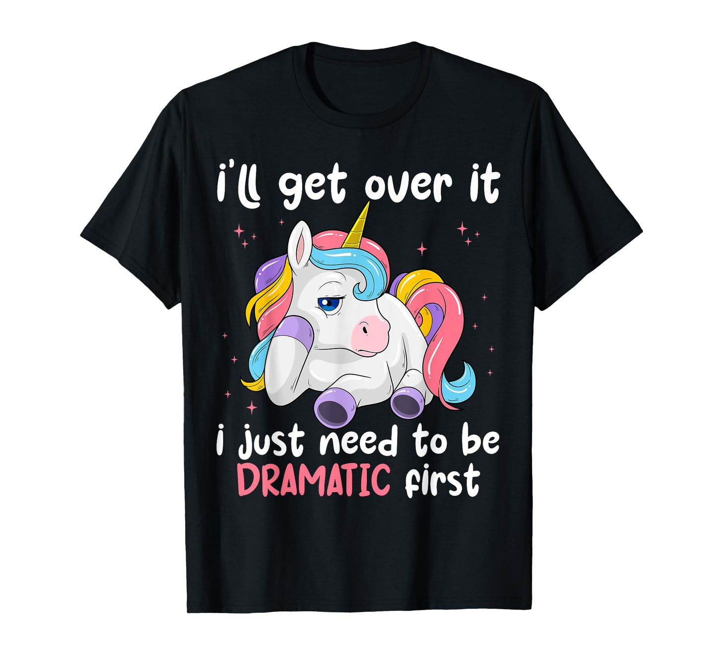 I'll Get Over It I Just Need To Be Dramatic First Unicorn T-Shirt