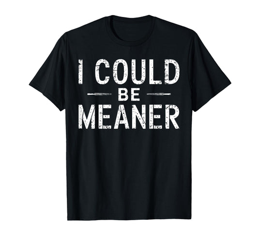 I Could Be Meaner Funny Saying Quote For Men Women T-Shirt