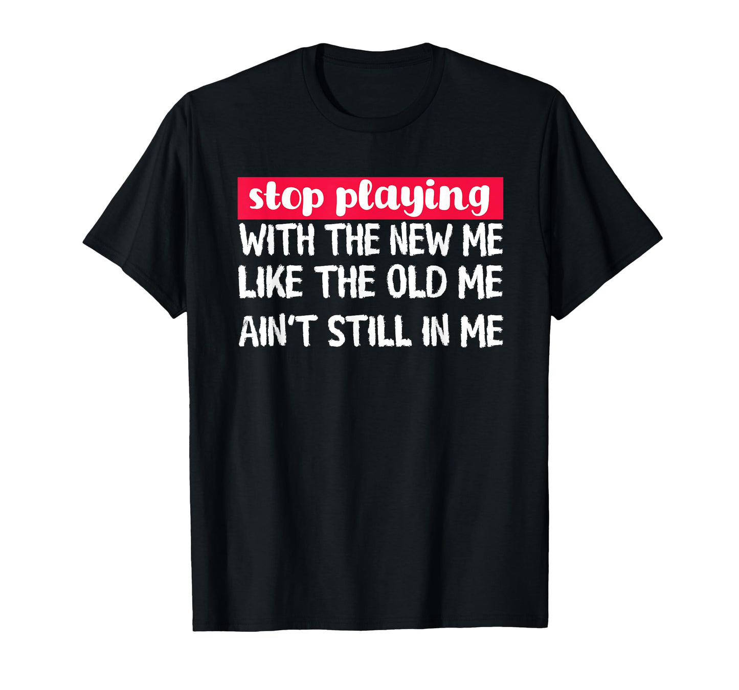 Stop Playing With The New Me - Funny Statement Tee T-Shirt