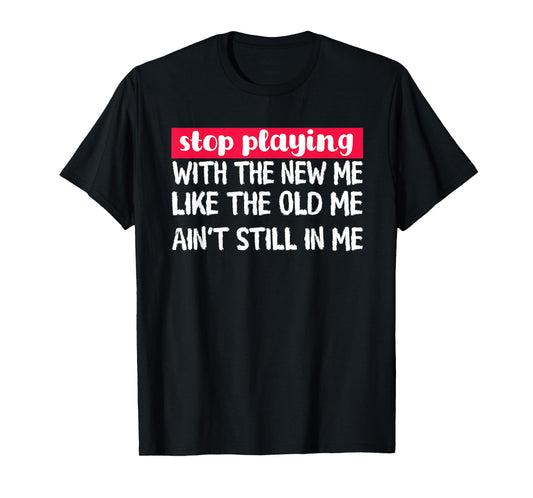 Stop Playing With The New Me - Funny Statement Tee T-Shirt