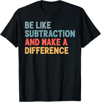 Be Like Subtraction And Make A Difference Funny Math Teacher T-Shirt