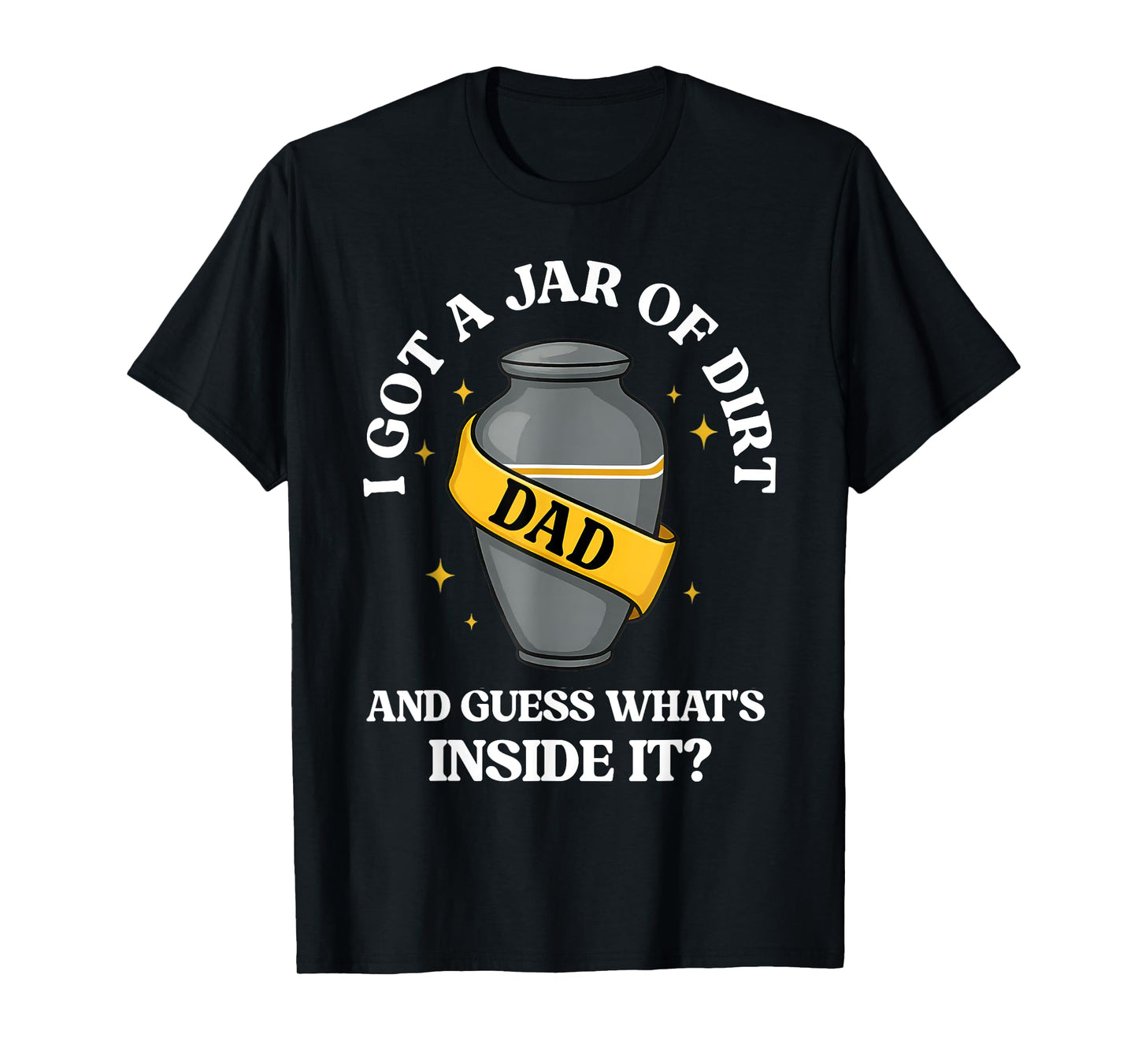 I Got A Jar Of Dirt And Guess What's Inside Dad Fathers Day T-Shirt
