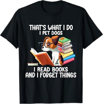 That's What I Do I Pet Dogs I Read Books And I Forget Things T-Shirt