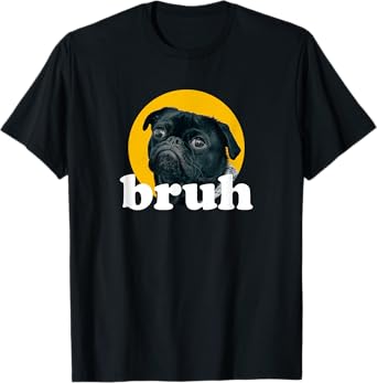 Pug says “Bruh” Cute Dog Fashion Funny Humor T-Shirt