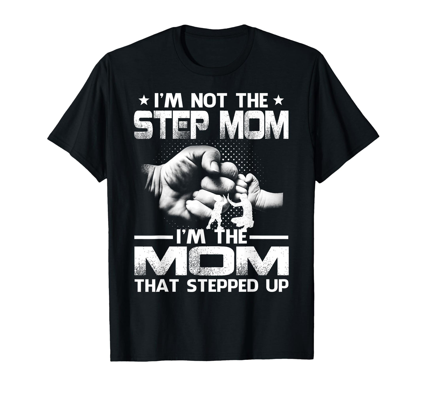 I'm Not The Step Mom I'm The Mom That Stepped Up T-Shirt