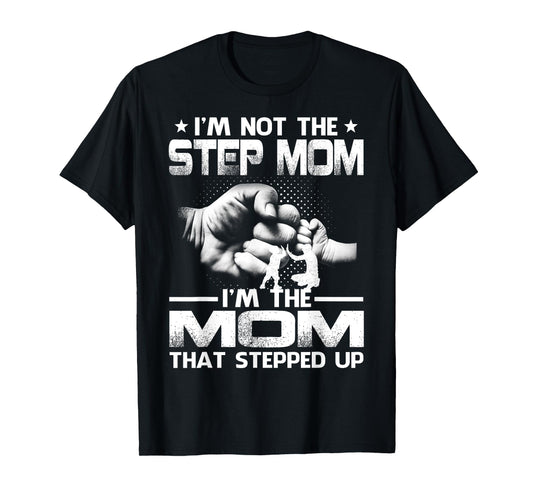 I'm Not The Step Mom I'm The Mom That Stepped Up T-Shirt