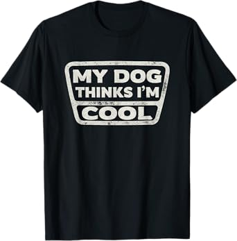 My Dog Thinks I'm Cool Funny Pet Owner Dog Lover Saying T-Shirt