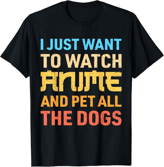 I Just Want To Watch Anime And Pet All The Dogs Funny Dog T-Shirt