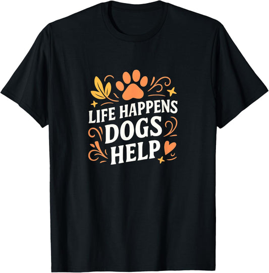 Life Happens - Dogs Help - T-shirt