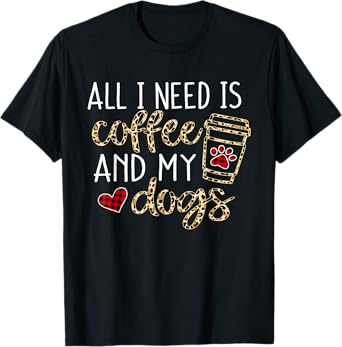 All I Need Is Coffee And My Dog Funny Dog Mom Coffee Lover T-Shirt